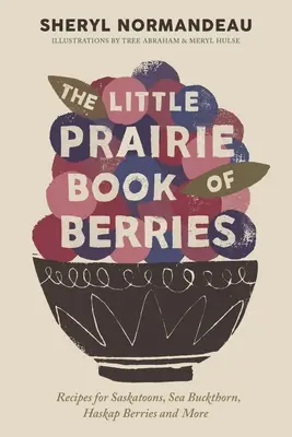 Le petit livre des baies de la Prairie : Recettes d'amélanches, d'argousier, de baies d'haskap et plus encore - The Little Prairie Book of Berries: Recipes for Saskatoons, Sea Buckthorn, Haskap Berries and More