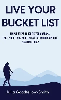 Vivez votre liste de rêves : Des étapes simples pour enflammer vos rêves, affronter vos peurs et mener une vie extraordinaire, dès aujourd'hui - Live Your Bucket List: Simple Steps to Ignite Your Dreams, Face Your Fears and Lead an Extraordinary Life, Starting Today