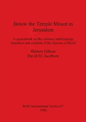 Sous le Mont du Temple à Jérusalem : Un livre de référence sur les citernes, les chambres souterraines et les conduits du Ḥaram al-Sharīf - Below the Temple Mount in Jerusalem: A sourcebook on the cisterns, subterranean chambers and conduits of the Ḥaram al-Sharīf