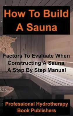 Comment construire un sauna : Les facteurs à évaluer lors de la construction d'un sauna, un manuel étape par étape - How to Build a Sauna: Factors To Evaluate When Constructing A Sauna, A Step By Step Manual