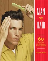L'homme contre les cheveux : 60 tutoriels pour des cheveux et des poils magnifiques - Man vs. Hair: 60 Tutorials for Handsome Hair and Stubble