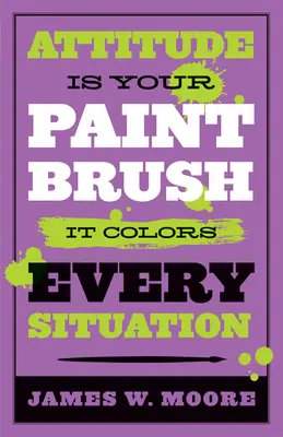 L'attitude est votre pinceau : elle colore chaque situation - Attitude Is Your Paintbrush: It Colors Every Situation