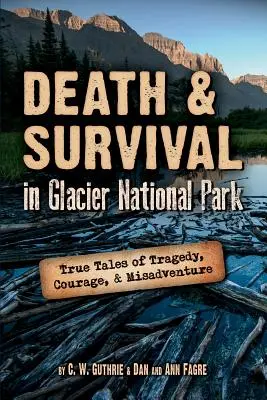 Mort et survie dans le parc national des Glaciers : Histoires vraies de tragédie, de courage et de mésaventure - Death & Survival in Glacier National Park: True Tales of Tragedy, Courage, and Misadventure