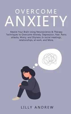 Vaincre l'anxiété : L'art d'être à l'aise dans la vie de tous les jours, c'est aussi l'art d'être à l'aise dans la vie de tous les jours, c'est aussi l'art d'être à l'aise dans la vie de tous les jours, - Overcome Anxiety: Rewire Your Brain Using Neuroscience & Therapy Techniques to Overcome Anxiety, Depression, Fear, Panic Attacks, Worry,