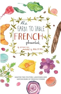 The Farm to Table French Phrasebook : Maîtriser la culture, la langue et le savoir-faire de la cuisine française - The Farm to Table French Phrasebook: Master the Culture, Language and Savoir Faire of French Cuisine