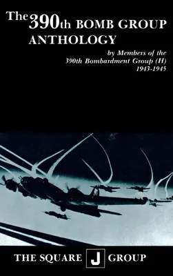 Anthologie du 390e groupe de bombardement : Par les membres du 390e groupe de bombardement (H) 1943-1945 - The 390th Bomb Group Anthology: By Members of the 390th Bombardment Group (H) 1943-1945