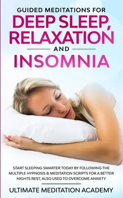 Méditations guidées pour le sommeil profond, la relaxation et l'insomnie : Les méditations guidées pour le sommeil profond, la relaxation et l'insomnie : Commencez dès aujourd'hui à mieux dormir en suivant les multiples scripts d'hypnose et de méditation pour un sommeil plus profond. - Guided Meditations for Deep Sleep, Relaxation and Insomnia: Start Sleeping Smarter Today by Following the Multiple Hypnosis & Meditation Scripts for a