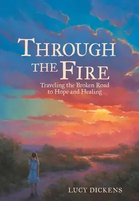 A travers le feu : voyager sur la route brisée de l'espoir et de la guérison - Through the Fire: Traveling the Broken Road to Hope and Healing