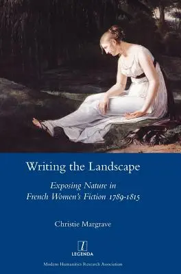 Écrire le paysage : Exposer la nature dans les romans féminins français 1789-1815 - Writing the Landscape: Exposing Nature in French Women's Fiction 1789-1815