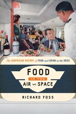 La nourriture dans l'air et l'espace : L'histoire surprenante de la nourriture et des boissons dans le ciel - Food in the Air and Space: The Surprising History of Food and Drink in the Skies