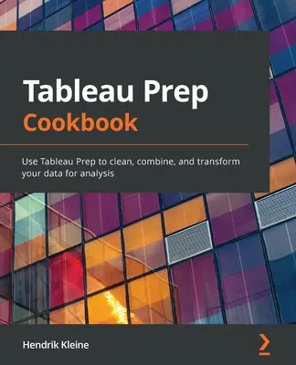 Tableau Prep Cookbook : Utilisez Tableau Prep pour nettoyer, combiner et transformer vos données à des fins d'analyse. - Tableau Prep Cookbook: Use Tableau Prep to clean, combine, and transform your data for analysis