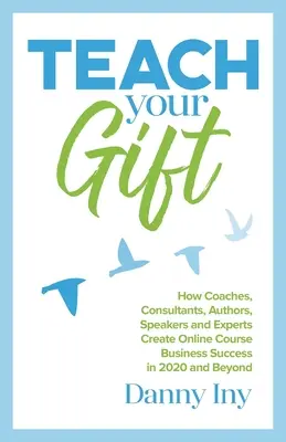 Teach Your Gift : Comment les coachs, les consultants, les auteurs, les conférenciers et les experts réussissent leurs cours en ligne en 2020 et au-delà. - Teach Your Gift: How Coaches, Consultants, Authors, Speakers, and Experts Create Online Course Business Success in 2020 and Beyond