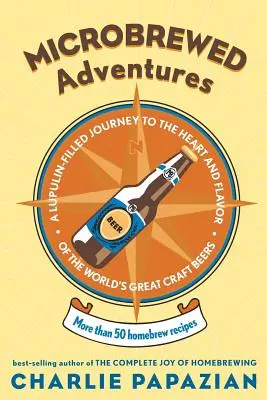 Microbrewed Adventures : Un voyage plein de lupuline au cœur et à la saveur des grandes bières artisanales du monde - Microbrewed Adventures: A Lupulin Filled Journey to the Heart and Flavor of the World's Great Craft Beers