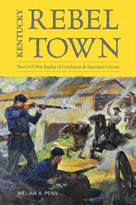 Kentucky Rebel Town : Les batailles de la guerre civile de Cynthiana et du comté de Harrison - Kentucky Rebel Town: The Civil War Battles of Cynthiana and Harrison County
