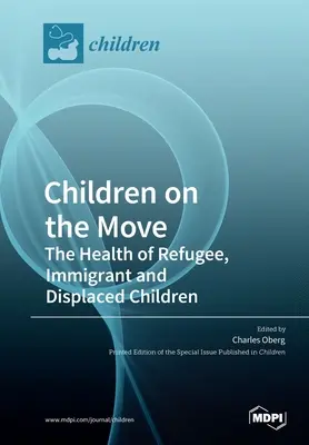 Enfants en mouvement : La santé des enfants réfugiés, immigrés et déplacés - Children on the Move: The Health of Refugee, Immigrant and Displaced Children