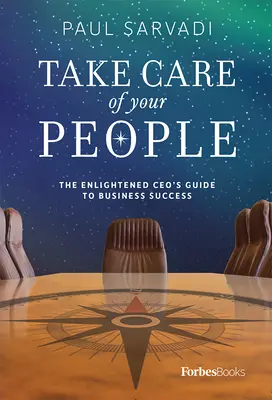 Prenez soin de votre personnel : Le guide du chef d'entreprise éclairé pour réussir en affaires - Take Care of Your People: The Enlightened CEO's Guide to Business Success