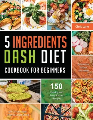 5 Ingredients Dash Diet Cookbook for Beginners 2021 (Livre de cuisine pour débutants) - 5 Ingredients Dash Diet Cookbook for Beginners 2021