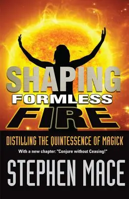 Façonner le feu sans forme : Distiller la quintessence de la magie - Shaping Formless Fire: Distilling the Quintessence of Magick