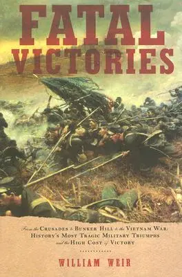 Victoires fatales : Des croisades à la guerre du Vietnam en passant par Bunker Hill : les triomphes militaires les plus tragiques de l'histoire et le coût élevé des victoires. - Fatal Victories: From the Crusades to Bunker Hill to the Vietnam War: History's Most Tragic Military Triumphs and the High Cost of Vict