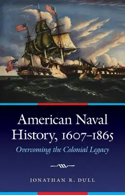 L'histoire navale américaine, 1607-1865 : Surmonter l'héritage colonial - American Naval History, 1607-1865: Overcoming the Colonial Legacy