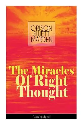 Les miracles de la pensée juste (version intégrale) : Débloquez les forces qui sont en vous : Comment étrangler toute idée de déficience, d'imperfection ou d'infériorité - - The Miracles of Right Thought (Unabridged): Unlock the Forces Within Yourself: How to Strangle Every Idea of Deficiency, Imperfection or Inferiority -