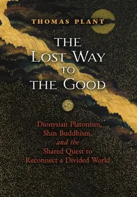 La voie perdue vers le bien : Le platonisme dionysien, le bouddhisme shin et la quête commune de reconnexion d'un monde divisé - The Lost Way to the Good: Dionysian Platonism, Shin Buddhism, and the Shared Quest to Reconnect a Divided World