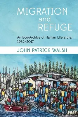 Migration et refuge : Une éco-archive de la littérature haïtienne, 1982-2017 - Migration and Refuge: An Eco-Archive of Haitian Literature, 1982-2017