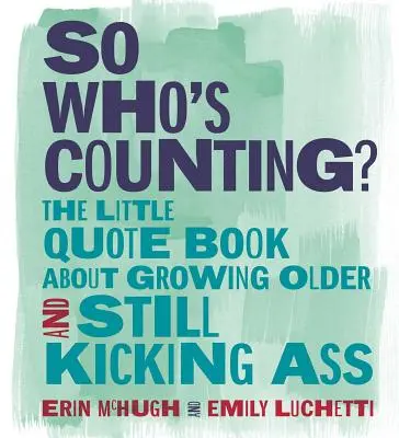 Le petit livre de citations sur le vieillissement : Le petit livre de citations sur le fait de vieillir et d'être toujours en pleine possession de ses moyens - So Who's Counting?: The Little Quote Book about Growing Older and Still Kicking Ass