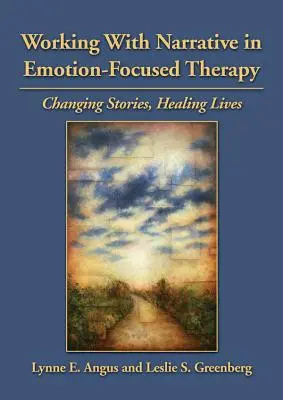 Travailler avec la narration dans la thérapie centrée sur l'émotion : Changer les histoires, guérir les vies - Working with Narrative in Emotion-Focused Therapy: Changing Stories, Healing Lives