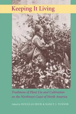 Maintenir la vie en vie : Traditions d'utilisation et de culture des plantes sur la côte nord-ouest de l'Amérique du Nord - Keeping It Living: Traditions of Plant Use and Cultivation on the Northwest Coast of North America