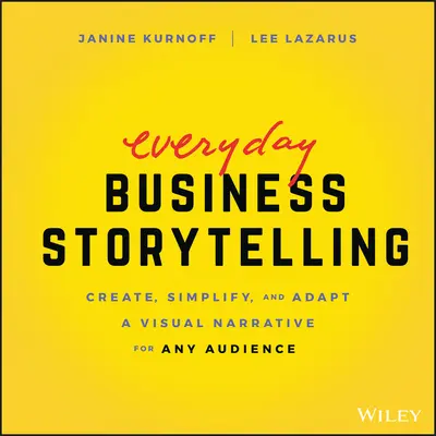 L'histoire des affaires au quotidien : Créer, simplifier et adapter un récit visuel pour n'importe quel public - Everyday Business Storytelling: Create, Simplify, and Adapt a Visual Narrative for Any Audience