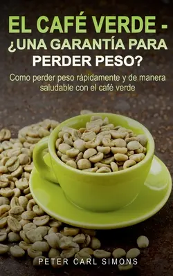 El Caf Verde - Une garantie pour perdre du poids ? Comment perdre du poids rapidement et de manière saine avec le café vert. - El Caf Verde - Una garanta para perder peso?: Como perder peso rpidamente y de manera saludable con el caf verde.