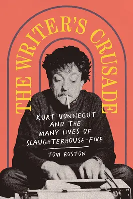 La croisade des écrivains : Kurt Vonnegut et les multiples vies de l'Abattoir cinq - The Writer's Crusade: Kurt Vonnegut and the Many Lives of Slaughterhouse-Five