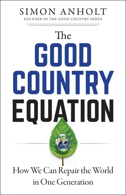 L'équation du bon pays : Comment réparer le monde en une génération - The Good Country Equation: How We Can Repair the World in One Generation