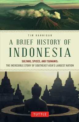 Une brève histoire de l'Indonésie : Sultans, épices et tsunamis : L'incroyable histoire de la plus grande nation d'Asie du Sud-Est - A Brief History of Indonesia: Sultans, Spices, and Tsunamis: The Incredible Story of Southeast Asia's Largest Nation