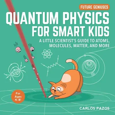 La physique quantique pour les enfants futés, 4 : Le guide du petit scientifique sur les atomes, les molécules, la matière, etc. - Quantum Physics for Smart Kids, 4: A Little Scientist's Guide to Atoms, Molecules, Matter, and More