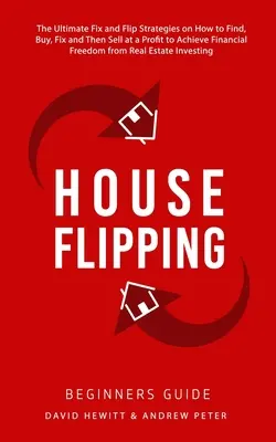 House Flipping - Beginners Guide : Les stratégies ultimes pour trouver, acheter, réparer, puis vendre à profit pour atteindre la liberté financière. - House Flipping - Beginners Guide: The Ultimate Fix and Flip Strategies on How to Find, Buy, Fix, and Then Sell at a Profit to Achieve Financial Freedo