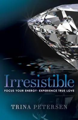 Irrésistible : Concentrez votre énergie, vivez l'amour véritable - Irresistible: Focus Your Energy, Experience True Love