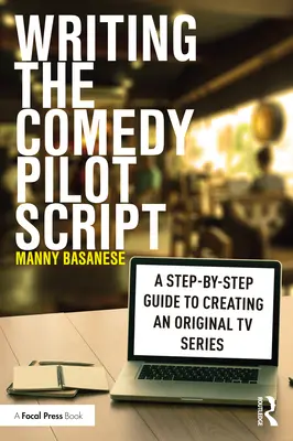 Écrire le scénario d'un pilote de comédie : Un guide étape par étape pour créer une série télévisée originale - Writing the Comedy Pilot Script: A Step-by-Step Guide to Creating an Original TV Series