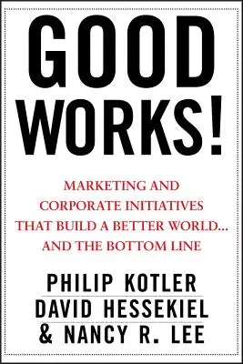 Good Works ! Marketing et initiatives d'entreprise pour un monde meilleur... et des résultats positifs - Good Works!: Marketing and Corporate Initiatives That Build a Better World...and the Bottom Line