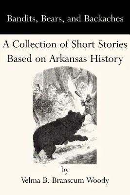 Bandits, ours et maux de dos : Une collection d'histoires courtes basées sur l'histoire de l'Arkansas - Bandits, Bears, and Backaches: A Collection of Short Stories Based on Arkansas History