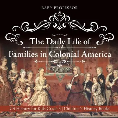 La vie quotidienne des familles dans l'Amérique coloniale - Histoire des États-Unis pour les enfants Livres d'histoire pour les enfants de 3e année - The Daily Life of Families in Colonial America - US History for Kids Grade 3 Children's History Books