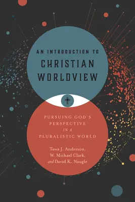 Une introduction à la vision chrétienne du monde : Poursuivre la perspective de Dieu dans un monde pluraliste - An Introduction to Christian Worldview: Pursuing God's Perspective in a Pluralistic World