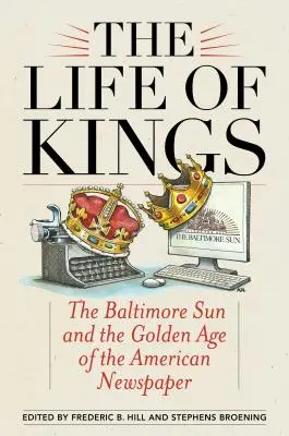 La vie des rois : Le Baltimore Sun et l'âge d'or du journal américain - The Life of Kings: The Baltimore Sun and the Golden Age of the American Newspaper