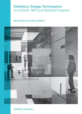 Exposition, conception, participation : An Exhibit 1957 and Related Projects, Exhibition Histories Vol. 7 - Exhibition, Design, Participation: An Exhibit 1957 and Related Projects, Exhibition Histories Vol. 7