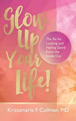 Faites briller votre vie ! Le remède pour avoir l'air bien et se sentir bien de l'intérieur - Glow Up Your Life!: The Rx for Looking and Feeling Good From the Inside Out