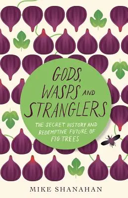 Dieux, guêpes et étrangleurs : L'histoire secrète et l'avenir rédempteur des figuiers - Gods, Wasps and Stranglers: The Secret History and Redemptive Future of Fig Trees