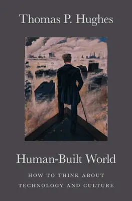 Le monde construit par l'homme : comment penser la technologie et la culture - Human-Built World: How to Think about Technology and Culture