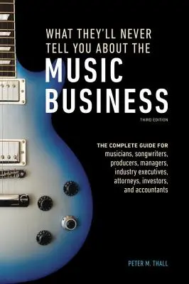 Ce qu'on ne vous dira jamais sur l'industrie de la musique, troisième édition : Le guide complet pour les musiciens, les auteurs-compositeurs, les producteurs, les managers et les cadres de l'industrie. - What They'll Never Tell You about the Music Business, Third Edition: The Complete Guide for Musicians, Songwriters, Producers, Managers, Industry Exec