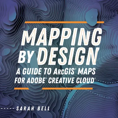 Mapping by Design : Un guide pour Arcgis Maps pour Adobe Creative Cloud - Mapping by Design: A Guide to Arcgis Maps for Adobe Creative Cloud